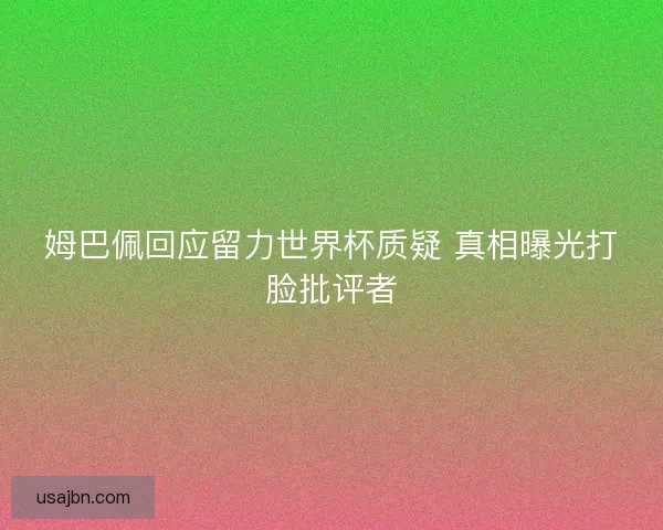 姆巴佩回应留力世界杯质疑 真相曝光打脸批评者