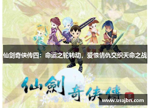仙剑奇侠传四：命运之轮转动，爱恨情仇交织天命之战