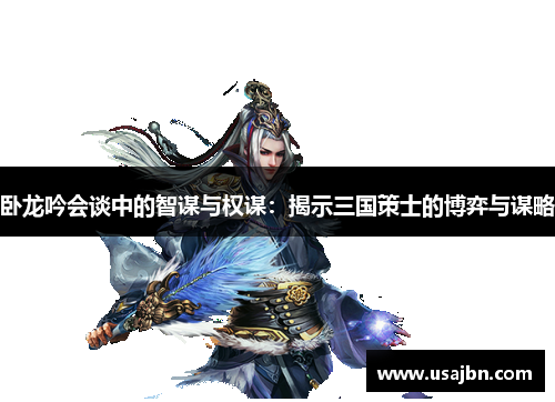 卧龙吟会谈中的智谋与权谋：揭示三国策士的博弈与谋略