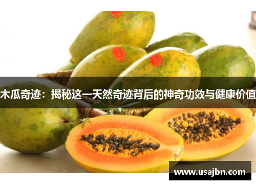 木瓜奇迹：揭秘这一天然奇迹背后的神奇功效与健康价值